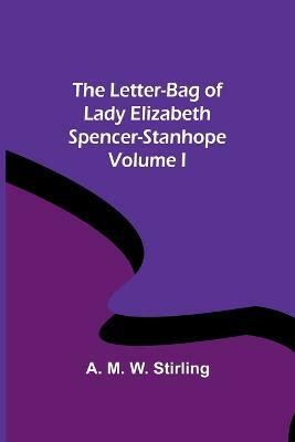 The Letter-Bag of Lady Elizabeth Spencer-Stanhope - Volume I(English, Paperback, M W Stirling A)
