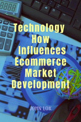Technology How Influences Ecommerce Market Development(English, Paperback, John Lok)