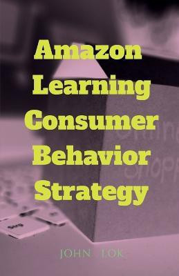Amazon Learning Consumer Behavior Strategy(English, Paperback, Lok John)