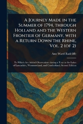 A Journey Made in the Summer of 1794, Through Holland and the Western Frontier of Germany, With a Return Down the Rhine, Vol. 2 (of 2)(English, Paperback, Radcliffe Ann Ward)