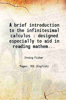 A brief introduction to the infinitesimal calculus : designed especially to aid in reading mathematical economics and statistics 1921 [Hardcover](Hardcover, Irving Fisher)