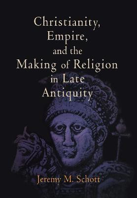 Christianity, Empire, and the Making of Religion in Late Antiquity(English, Electronic book text, Schott Jeremy M.)