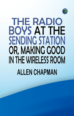 The Radio Boys at the Sending Station or Making Good in the Wireless Room(Paperback, Allen Chapman)