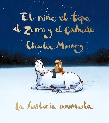 El nino, el topo, el zorro y el caballo: La historia animada / The Boy, the Mole , the Fox, and the Horse (Animated Ed.)(Spanish, Hardcover, Mackesy Charlie)