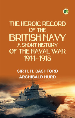 The Heroic Record of the British Navy: A Short History of the Naval War, 1914-1918(Paperback, Sir H. H. Bashford, Archibald Hurd)