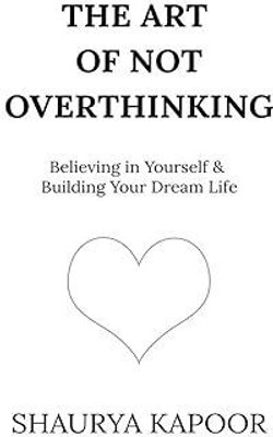The art of not overthinking  - Overthinking No More – Transform Your Mindset & Embrace Peace(Paperback, SHAURYA KAPOOR)