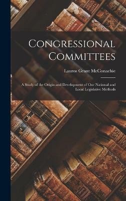 Congressional Committees; a Study of the Origin and Development of our National and Local Legislative Methods(English, Hardcover, McConachie Lauros Grant)