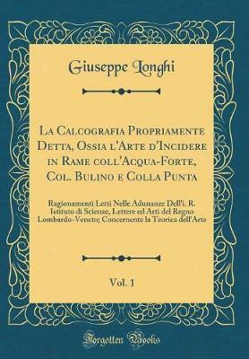 La Calcografia Propriamente Detta, Ossia l'Arte d'Incidere in Rame coll'Acqua-Forte, Col. Bulino e Colla Punta, Vol. 1: Ragionamenti Letti Nelle Adunanze Dell'i. R. Istituto di Scienze, Lettere ed Arti del Regno Lombardo-Veneto; Concernente la Teorica del(Italian, Hardcover, Longhi Giuseppe) La Calcografia Propriamente Detta, Ossia l'Arte d'Incidere in Rame coll'Acqua-Forte, Col. Bulino e Colla Punta, Vol. 1: Ragionamenti Letti Nelle Adunanze Dell'i. R. Istituto di Scienze, Lettere ed Arti del Regno Lombardo-Veneto; Concernente la Teorica del(Italian, Hardcover, Longhi Giuseppe)