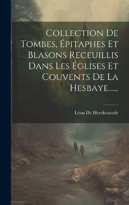 Collection De Tombes, Epitaphes Et Blasons Receuillis Dans Les Eglises Et Couvents De La Hesbaye......(French, Hardcover, Herckenrode Leon de)