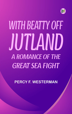 With Beatty off Jutland A Romance of the Great Sea Fight(Paperback, PERCY F. WESTERMAN)