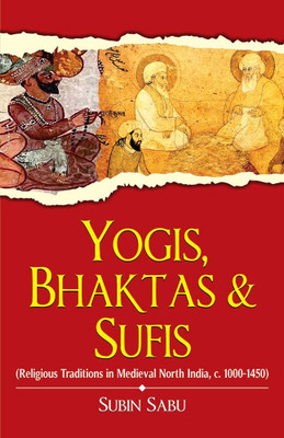 Yogis, Bhaktas & Sufis: Religious Traditions in Medieval North India, c. 1000-1450(Paperback, Subin Sabu)