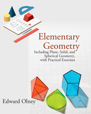 Elementary Geometry: Including Plane, Solid, and Spherical Geometry, with Practical Exercises [Hardcover](Hardcover, Edward Olney)