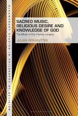 Sacred Music, Religious Desire and Knowledge of God(English, Electronic book text, Perlmutter Julian Dr)