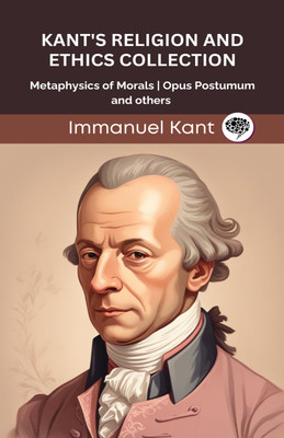 Kant's Religion and Ethics Collection: Metaphysics of Morals, Opus Postumum, and others (Grapevine edition(Hardcover, Immanuel Kant, Original Thinkers Institute)