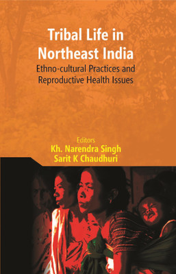Tribal Life In Northeast India: Ethno-Cultural Practices And Reproductive Health Issues [Hardcover](Hardcover, Editors:- Kh. Narendra Singh, Sarit K Chaudhuri)