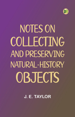Notes on Collecting and Preserving Natural-History Objects(Paperback, J. E. Taylor)