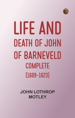 Life and Death of John of Barneveld -- Complete (1609-1623)(Paperback, John Lothrop Motley)