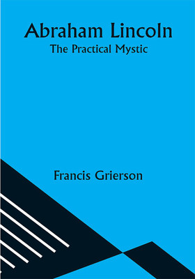 Abraham Lincoln: The Practical Mystic(Paperback, Francis Grierson)