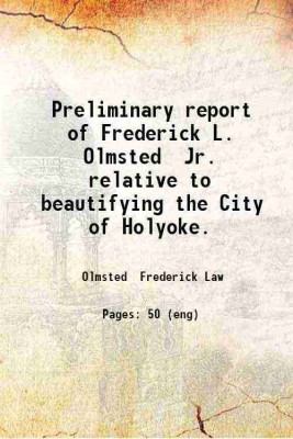 Preliminary report of Frederick L. Olmsted Jr. relative to beautifying the City of Holyoke. 1908 [Hardcover](Hardcover, Olmsted Frederick Law)