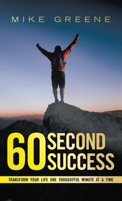 60 Second SuccessTransform Your Life One Thoughtful Minute at a Time(Hardcover, Mike Greene)