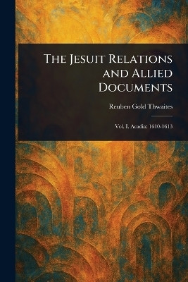 The Jesuit Relations and Allied Documents(English, Paperback, Thwaites Reuben Gold)