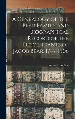 A Genealogy of the Bear Family and Biographical Record of the Descendants of Jacob Bear, 1747-1906(English, Hardcover, Bear Walter Scott)