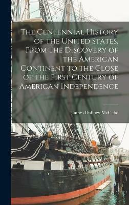 The Centennial History of the United States. From the Discovery of the American Continent to the Close of the First Century of American Independence(English, Hardcover, McCabe James Dabney)