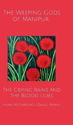 The Weeping Gods of Manipur - The Crying Rains and the Blood Lilies(English, Hardcover, Hijam Monarsingh Dallo Rihmo)
