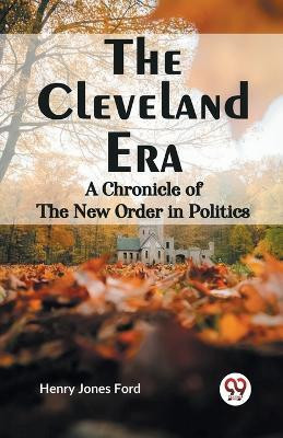 The Cleveland Era a Chronicle of the New Order in Politics(English, Paperback, Ford Henry Jones)