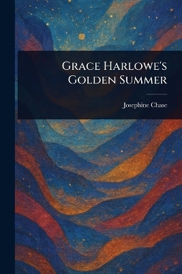 Grace Harlowe's Golden Summer(English, Paperback, Chase Josephine)