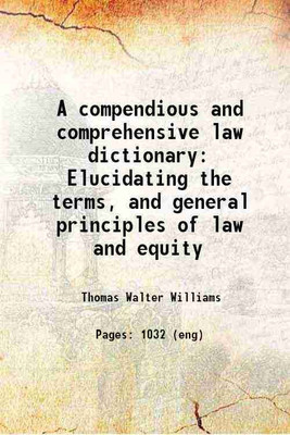 A compendious and comprehensive law dictionary Elucidating the terms, and general principles of law and equity 1816 [Hardcover](Hardcover, Thomas Walter Williams)