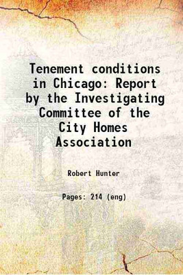 Tenement conditions in Chicago Report by the Investigating Committee of the City Homes Association 1901 [Hardcover](Hardcover, Robert Hunter)