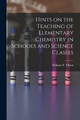 Hints on the Teaching of Elementary Chemistry in Schools and Science Classes(English, Paperback, Tilden William T)