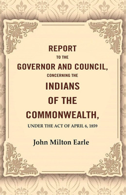 Report to the Governor and Council, Concerning the Indians of the Commonwealth, Under the Act of April 6, 1859(Paperback, John Milton Earle)
