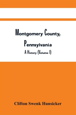 Montgomery County, Pennsylvania ; A History (Volume I)(Paperback, Clifton Swenk Hunsicker)