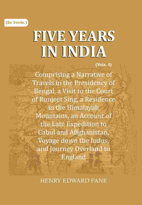 Five Years in India: Comprising a Narrative of Travels in the Presidency of Bengal, a Visit to the Court of Runjeet Sing, a Residence Himalayah 1st(Paperback, Henry Edward Fane)