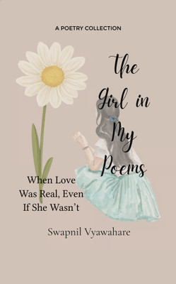 The Girl in My Poems: When Love Was Real, Even If She Wasn’t(Paperback, Swapnil Vyawahare)