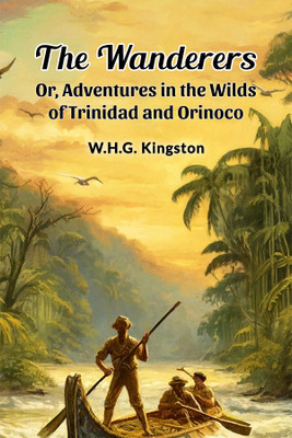 The WanderersOr, Adventures in the Wilds of Trinidad and Orinoco (Edition2024)(English, Paperback, Kingston W H G)