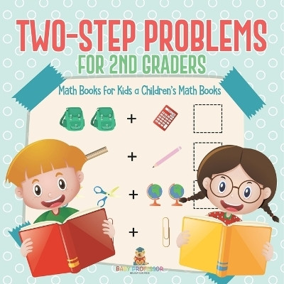 Two-Step Problems for 2nd Graders - Math Books for Kids Children's Math Books(English, Paperback, Baby Professor)