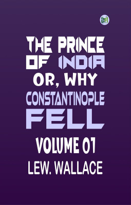 The Prince of India; Or, Why Constantinople Fell Volume 01(Paperback, LEW. WALLACE)