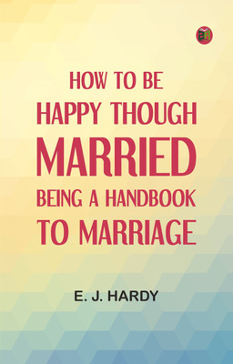 How to be Happy Though Married: Being a Handbook to Marriage(Paperback, E. J. Hardy)