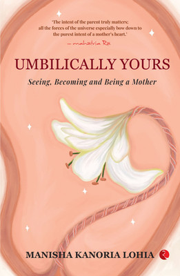 Umbilically Yours: Seeing, Becoming and Being a Mother(Hardcover, Manisha Kanoria Lohia)