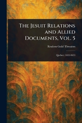 The Jesuit Relations and Allied Documents, Vol. 5(English, Paperback, Thwaites Reuben Gold)