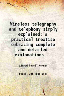 Wireless telegraphy and telephony simply explained a practical treatise embracing complete and detailed explanations... 1913 [Hardcover](Hardcover, Alfred Powell Morgan)
