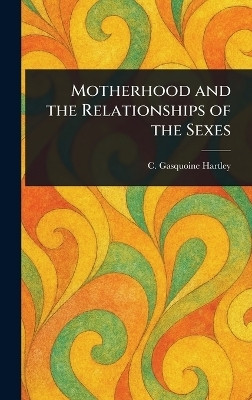 Motherhood and the Relationships of the Sexes(English, Hardcover, Hartley C Gasquoine (Catherine Gasq)