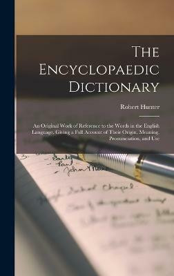The Encyclopaedic Dictionary; an Original Work of Reference to the Words in the English Language, Giving a Full Account of Their Origin, Meaning, Pronunciation, and Use(English, Hardcover, Hunter Robert)