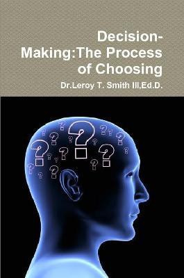 Decision-Making:The Process of Choosing(English, Paperback, Smith III Ed.D., Dr.Leroy T.)