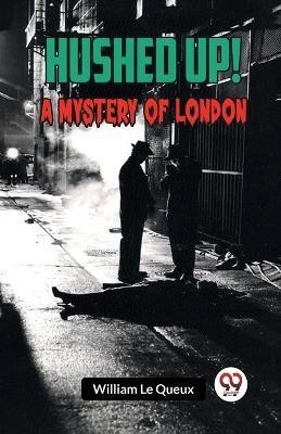 Hushed Up! A Mystery of London(English, Paperback, Le Queux William)