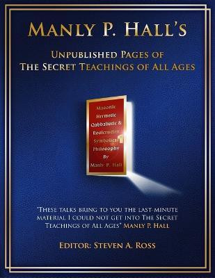 Manly P. Hall Unpublished Pages of The Secret Teachings pf All Ages(English, Paperback, Ross Steven)