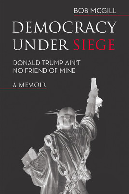 Democracy Under Siege Donald Trump Ain't No Friend of Mine(Paperback, Bob McGill)